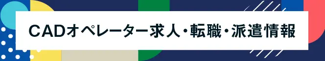 CADオペレーター求人・転職・派遣情報