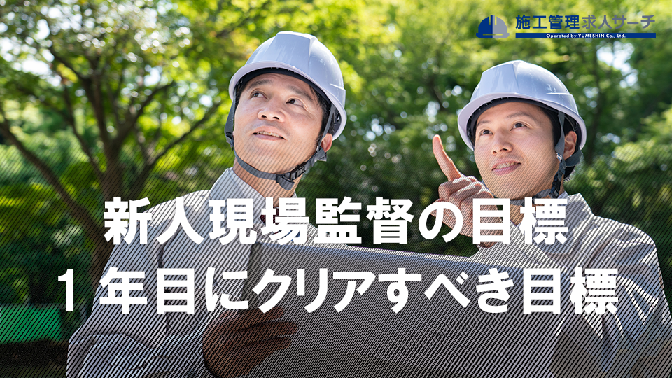 新人現場監督の目標について紹介。1年目にクリアすべき目標とは？